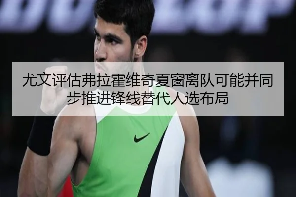 尤文评估弗拉霍维奇夏窗离队可能并同步推进锋线替代人选布局