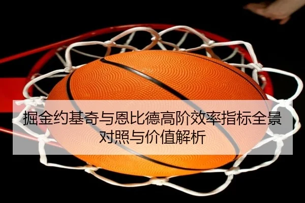 掘金约基奇与恩比德高阶效率指标全景对照与价值解析