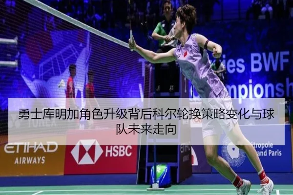 勇士库明加角色升级背后科尔轮换策略变化与球队未来走向