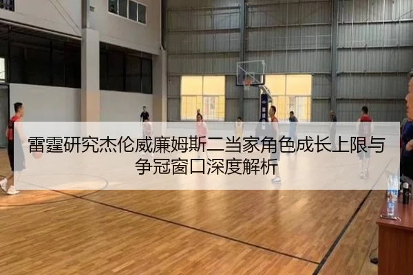雷霆研究杰伦威廉姆斯二当家角色成长上限与争冠窗口深度解析