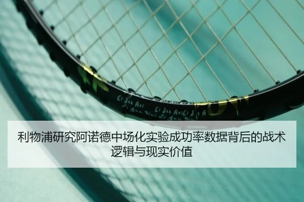利物浦研究阿诺德中场化实验成功率数据背后的战术逻辑与现实价值
