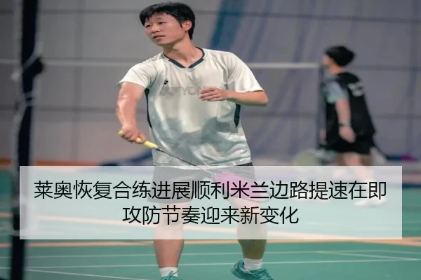 莱奥恢复合练进展顺利米兰边路提速在即攻防节奏迎来新变化